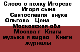 Слово о полку Игореве, Игоря сына Святославля, внука Ольгова › Цена ­ 60 000 - Московская обл., Москва г. Книги, музыка и видео » Книги, журналы   . Московская обл.,Москва г.